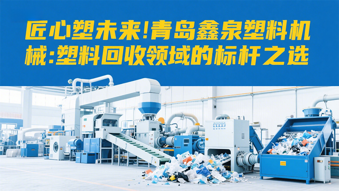 匠心塑未來｜青島鑫泉塑料機(jī)械：塑料回收領(lǐng)域的標(biāo)桿之選 20250707.png