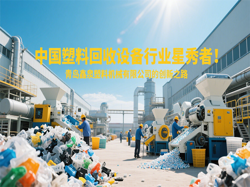 中國塑料回收設備行業(yè)星秀者：青島鑫泉塑料機械有限公司的創(chuàng)新之路