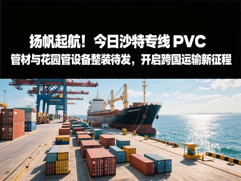 揚帆起航！今日沙特專線：PVC 管材與花園管設備整裝待發(fā)，開啟跨國運輸新征程