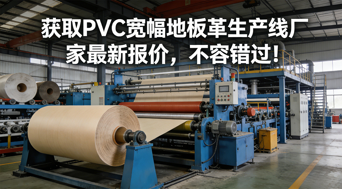 20260124獲取PVC寬幅地板革生產(chǎn)線廠家最新報價，不容錯過！.jpg